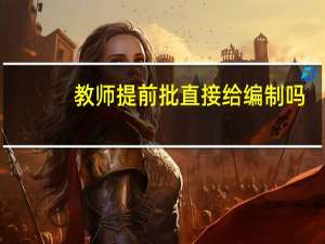 教师提前批直接给编制吗