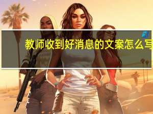 教师收到好消息的文案怎么写