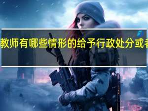 教师有哪些情形的给予行政处分或者解聘
