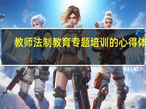 教师法制教育专题培训的心得体会