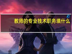 教师的专业技术职务填什么