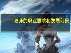 教师的职业要求和发展前景（教师的职业要求）