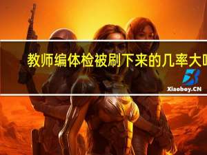 教师编体检被刷下来的几率大吗