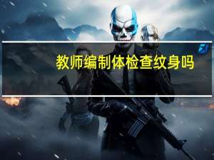 教师编制体检查纹身吗