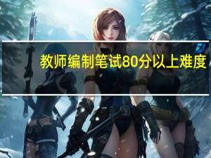 教师编制笔试80分以上难度