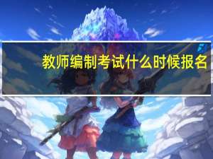 教师编制考试什么时候报名