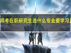 教师考在职研究生选什么专业要学习几年时间