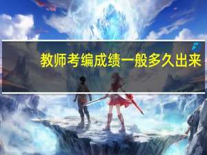 教师考编成绩一般多久出来