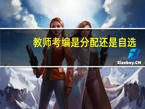 教师考编是分配还是自选