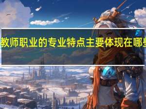 教师职业的专业特点主要体现在哪些方面