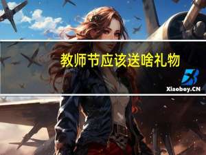 教师节应该送啥礼物（教师节该送什么礼物）