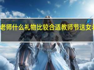 教师节送老师什么礼物比较合适 教师节送女老师什么礼物好