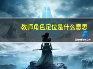 教师角色定位是什么意思（教师是什么  浅谈教师的角色定位）