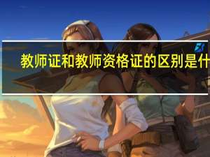 教师证和教师资格证的区别是什么