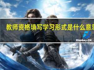 教师资格填写学习形式是什么意思啊