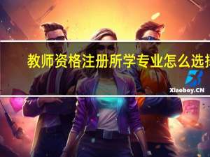 教师资格注册所学专业怎么选择