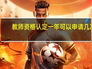 教师资格认定一年可以申请几次