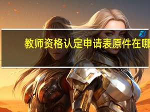 教师资格认定申请表原件在哪