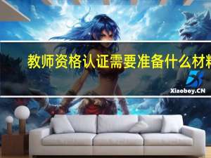 教师资格认证需要准备什么材料