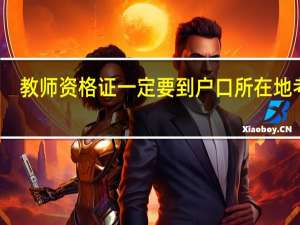 教师资格证一定要到户口所在地考吗