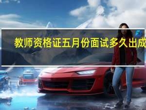 教师资格证五月份面试多久出成绩