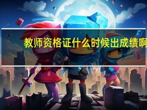 教师资格证什么时候出成绩啊