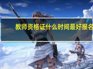 教师资格证什么时间最好报名