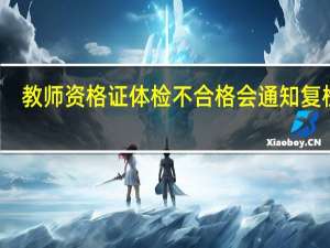 教师资格证体检不合格会通知复检吗