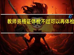 教师资格证体检不过可以再体检吗