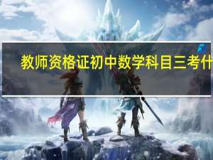 教师资格证初中数学科目三考什么
