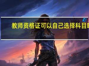 教师资格证可以自己选择科目吗