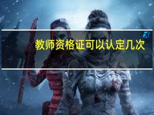 教师资格证可以认定几次