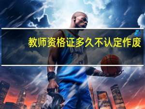 教师资格证多久不认定作废
