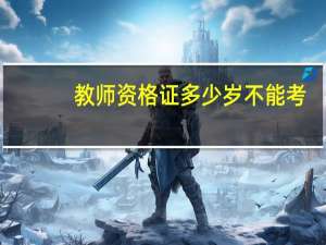 教师资格证多少岁不能考