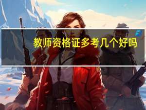 教师资格证多考几个好吗