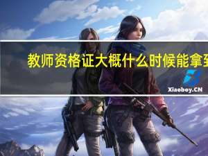 教师资格证大概什么时候能拿到