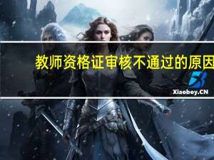 教师资格证审核不通过的原因