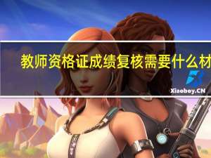 教师资格证成绩复核需要什么材料
