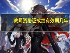 教师资格证成绩有效期几年