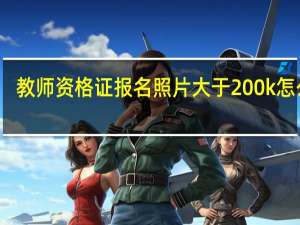 教师资格证报名照片大于200k怎么办