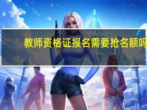 教师资格证报名需要抢名额吗
