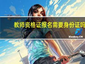 教师资格证报名需要身份证吗