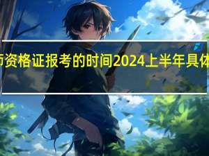 教师资格证报考的时间2024上半年具体几月几号