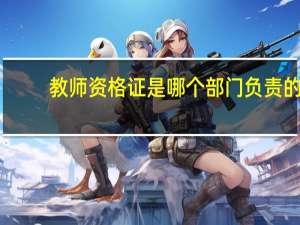 教师资格证是哪个部门负责的