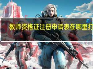 教师资格证注册申请表在哪里打印