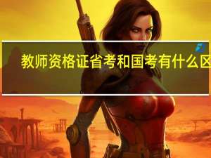 教师资格证省考和国考有什么区别