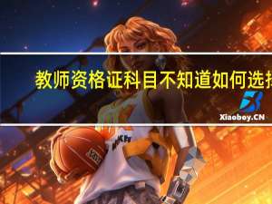教师资格证科目不知道如何选择