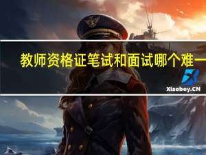 教师资格证笔试和面试哪个难一些