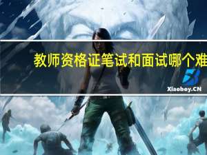 教师资格证笔试和面试哪个难