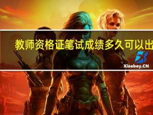 教师资格证笔试成绩多久可以出来